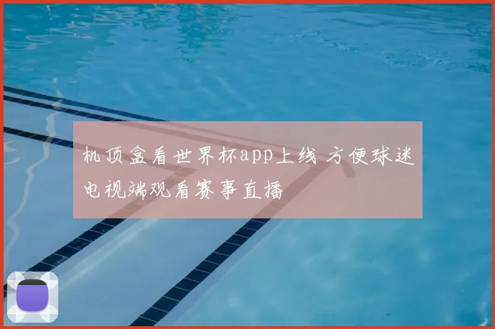 机顶盒看世界杯app上线 方便球迷电视端观看赛事直播