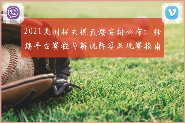 2021美洲杯央视直播安排公布：转播平台赛程与解说阵容及观赛指南
