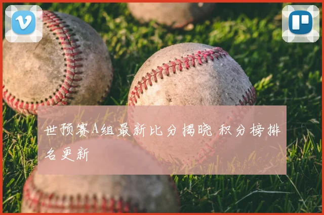 世预赛A组最新比分揭晓 积分榜排名更新