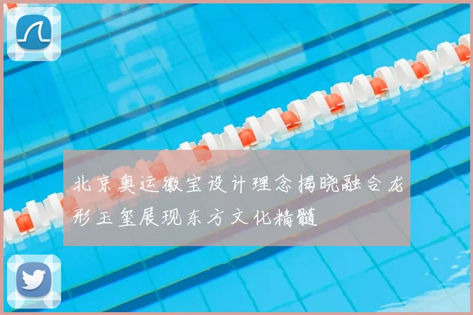 北京奥运徽宝设计理念揭晓融合龙形玉玺展现东方文化精髓