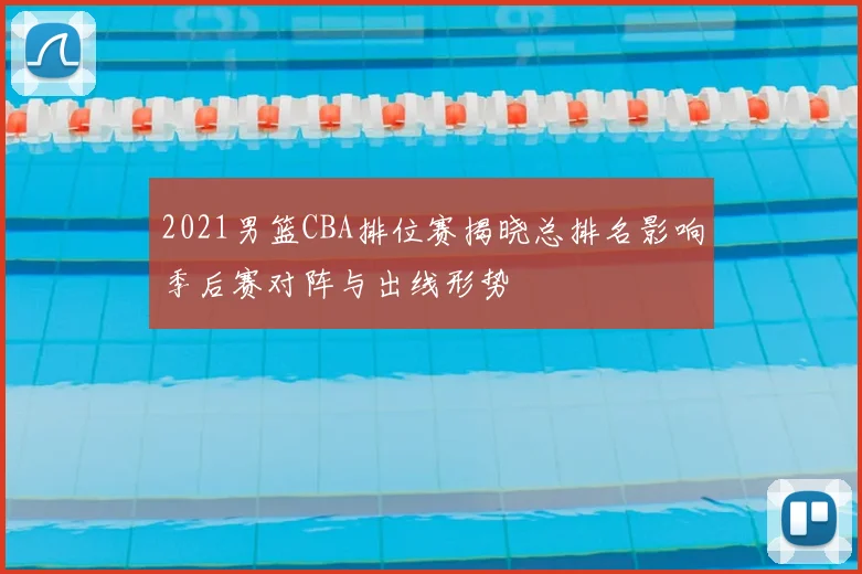2021男篮CBA排位赛揭晓总排名影响季后赛对阵与出线形势