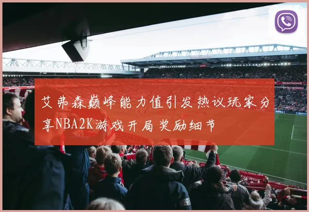 艾弗森巅峰能力值引发热议玩家分享NBA2K游戏开局奖励细节