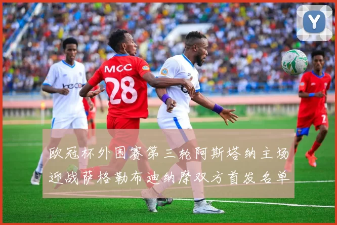 欧冠杯外围赛第三轮阿斯塔纳主场迎战萨格勒布迪纳摩双方首发名单公布