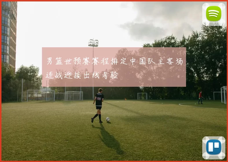 男篮世预赛赛程排定中国队主客场连战迎接出线考验