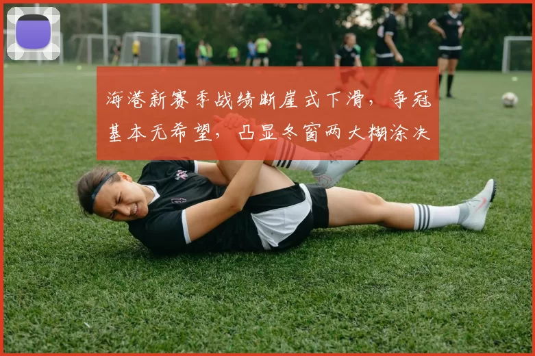 海港新赛季战绩断崖式下滑，争冠基本无希望，凸显冬窗两大糊涂决策