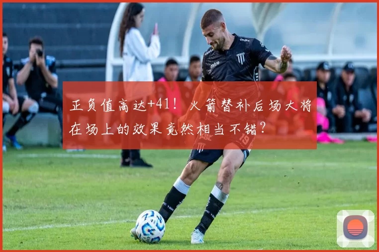 正负值高达+41！火箭替补后场大将在场上的效果竟然相当不错？