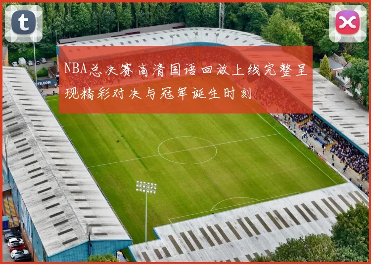 NBA总决赛高清国语回放上线完整呈现精彩对决与冠军诞生时刻