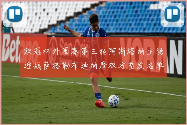 欧冠杯外围赛第三轮阿斯塔纳主场迎战萨格勒布迪纳摩双方首发名单公布