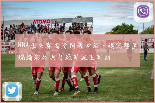 NBA总决赛高清国语回放上线完整呈现精彩对决与冠军诞生时刻